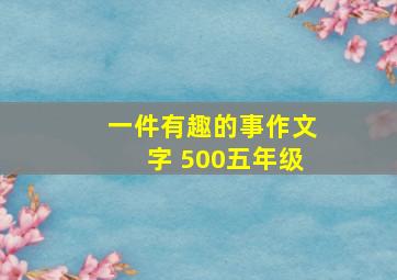 一件有趣的事作文字 500五年级